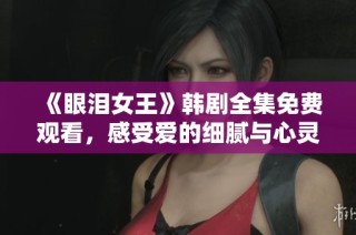 《眼泪女王》韩剧全集免费观看，感受爱的细腻与心灵的震撼