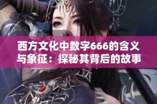 西方文化中数字666的含义与象征：探秘其背后的故事与解读