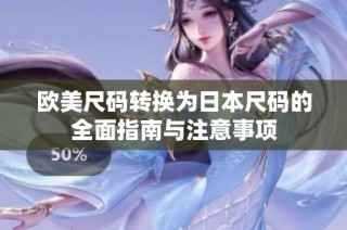 欧美尺码转换为日本尺码的全面指南与注意事项