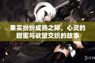 果实纷纷成熟之际，心灵的甜蜜与欲望交织的故事