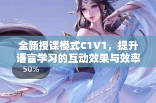 全新授课模式C1V1，提升语言学习的互动效果与效率