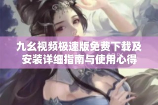 九幺视频极速版免费下载及安装详细指南与使用心得