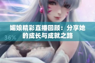 媚娘精彩直播回顾：分享她的成长与成就之路