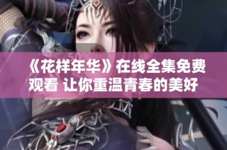 《花样年华》在线全集免费观看 让你重温青春的美好瞬间