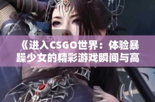 《进入CSGO世界：体验暴躁少女的精彩游戏瞬间与高清直播》