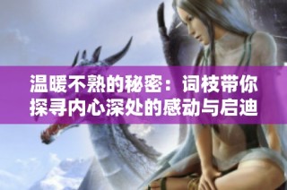 温暖不熟的秘密：词枝带你探寻内心深处的感动与启迪