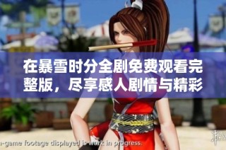 在暴雪时分全剧免费观看完整版，尽享感人剧情与精彩表演
