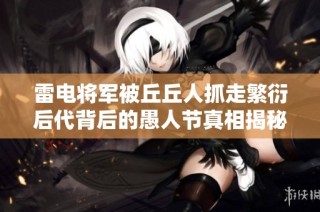 雷电将军被丘丘人抓走繁衍后代背后的愚人节真相揭秘