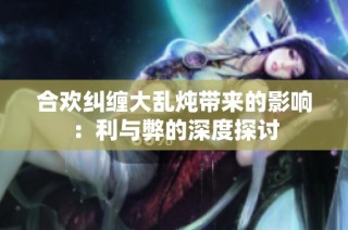 合欢纠缠大乱炖带来的影响：利与弊的深度探讨