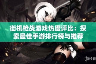 街机枪战游戏热度评比：探索最佳手游排行榜与推荐
