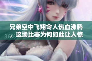 兄弟空中飞翔令人热血沸腾，这场比赛为何如此让人惊艳