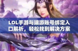 LOL手游与端游账号绑定入口解析，轻松找到解决方案
