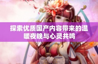 探索优质国产内容带来的温暖夜晚与心灵共鸣
