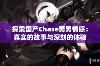 探索国产Chase男男情感：真实的故事与深刻的体验