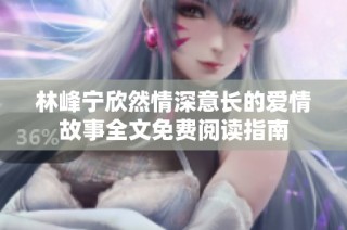 林峰宁欣然情深意长的爱情故事全文免费阅读指南