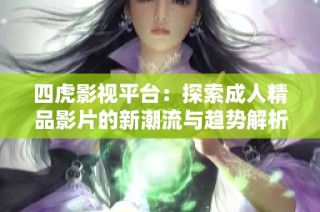 四虎影视平台：探索成人精品影片的新潮流与趋势解析