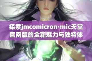 探索jmcomicron·mic天堂官网版的全新魅力与独特体验