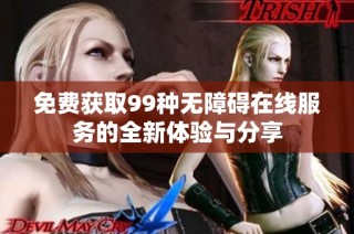 免费获取99种无障碍在线服务的全新体验与分享