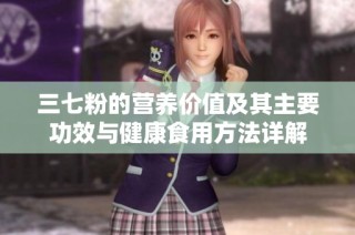 三七粉的营养价值及其主要功效与健康食用方法详解