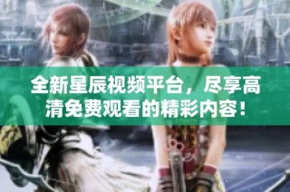 全新星辰视频平台，尽享高清免费观看的精彩内容！