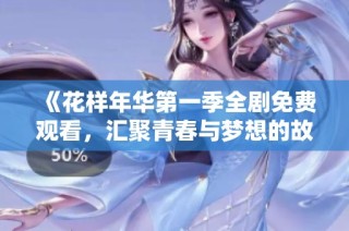 《花样年华第一季全剧免费观看，汇聚青春与梦想的故事》