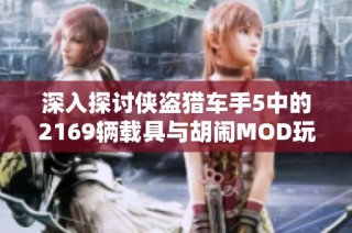 深入探讨侠盗猎车手5中的2169辆载具与胡闹MOD玩法的乐趣与魅力