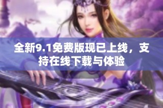 全新9.1免费版现已上线，支持在线下载与体验