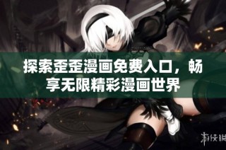 探索歪歪漫画免费入口，畅享无限精彩漫画世界