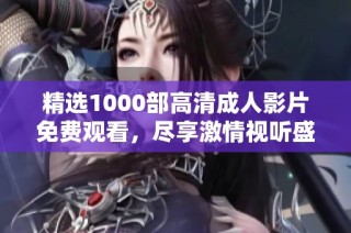精选1000部高清成人影片免费观看，尽享激情视听盛宴