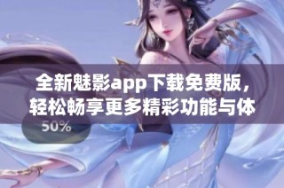 全新魅影app下载免费版，轻松畅享更多精彩功能与体验！