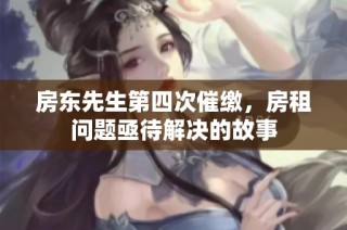 房东先生第四次催缴，房租问题亟待解决的故事