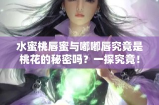 水蜜桃唇蜜与嘟嘟唇究竟是桃花的秘密吗？一探究竟！