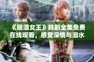 《眼泪女王》韩剧全集免费在线观看，感受深情与泪水的故事