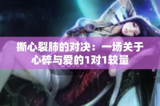 撕心裂肺的对决：一场关于心碎与爱的1对1较量