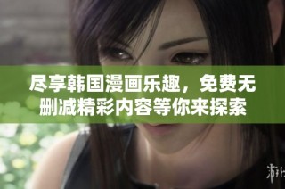 尽享韩国漫画乐趣，免费无删减精彩内容等你来探索
