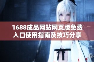 1688成品网站网页版免费入口使用指南及技巧分享
