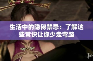 生活中的隐秘禁忌：了解这些常识让你少走弯路