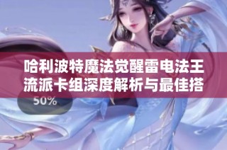 哈利波特魔法觉醒雷电法王流派卡组深度解析与最佳搭配策略分享