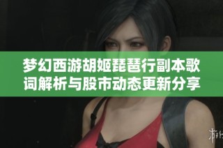梦幻西游胡姬琵琶行副本歌词解析与股市动态更新分享