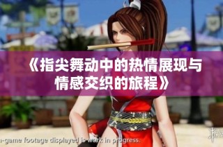 《指尖舞动中的热情展现与情感交织的旅程》