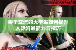 善于交流的大学生如何提升人际沟通能力与技巧