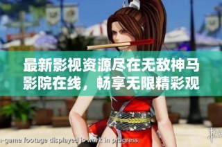 最新影视资源尽在无敌神马影院在线，畅享无限精彩观影体验