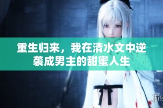 重生归来，我在清水文中逆袭成男主的甜蜜人生