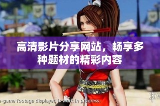 高清影片分享网站，畅享多种题材的精彩内容