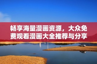 畅享海量漫画资源，大众免费观看漫画大全推荐与分享