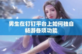 男生在钉钉平台上如何独自畅游各项功能