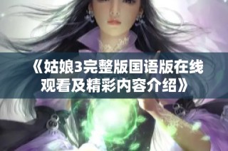 《姑娘3完整版国语版在线观看及精彩内容介绍》