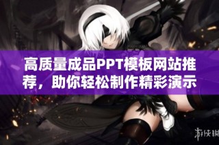 高质量成品PPT模板网站推荐，助你轻松制作精彩演示文稿