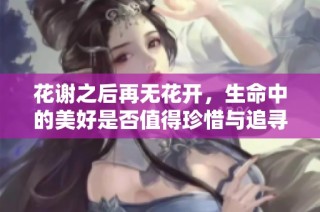 花谢之后再无花开，生命中的美好是否值得珍惜与追寻