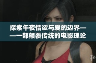 探索午夜情欲与爱的边界——一部颠覆传统的电影理论之作
